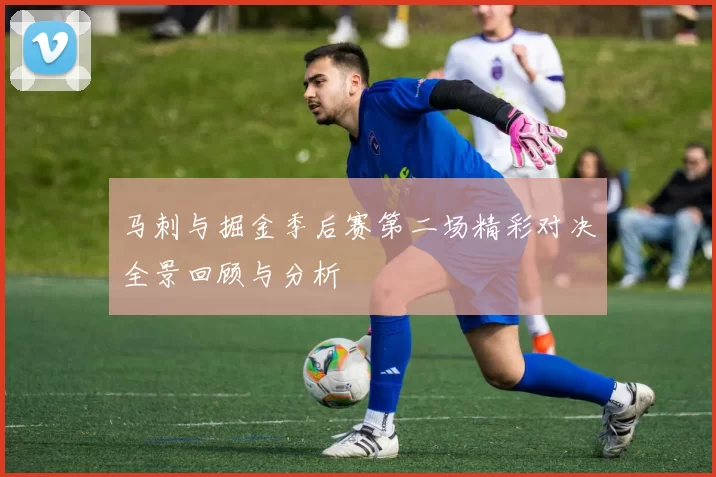 马刺与掘金季后赛第二场精彩对决全景回顾与分析