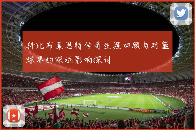 科比布莱恩特传奇生涯回顾与对篮球界的深远影响探讨