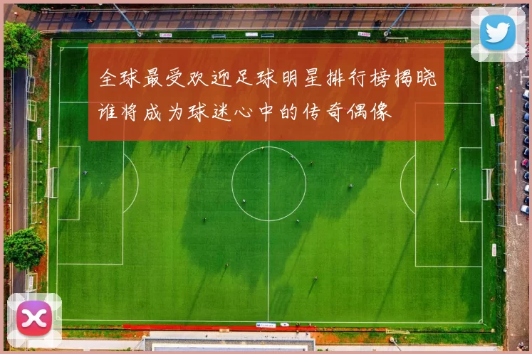 全球最受欢迎足球明星排行榜揭晓谁将成为球迷心中的传奇偶像