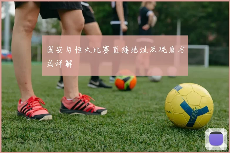 国安与恒大比赛直播地址及观看方式详解