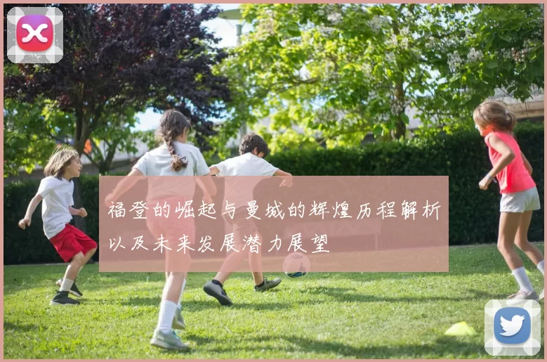 福登的崛起与曼城的辉煌历程解析以及未来发展潜力展望